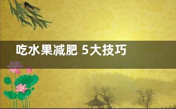 吃水果减肥 5大技巧让你拒绝脂肪